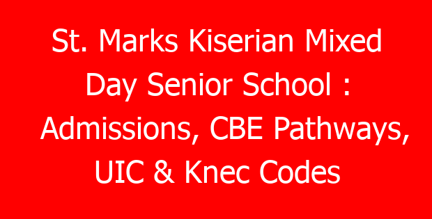 St. Marks Kiserian Mixed Day Senior School : Admissions, CBE Pathways, UIC & Knec Codes