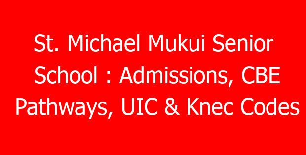 St. Michael Mukui Senior School : Admissions, CBE Pathways, UIC & Knec Codes