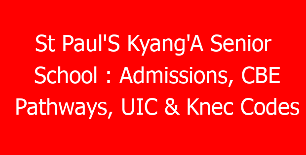 St Paul’S Kyang’A Senior School : Admissions, CBE Pathways, UIC & Knec Codes