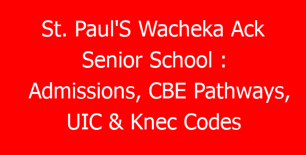 St. Paul’S Wacheka Ack Senior School : Admissions, CBE Pathways, UIC & Knec Codes