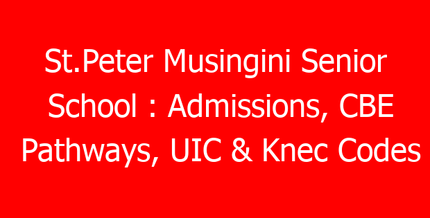St.Peter Musingini Senior School : Admissions, CBE Pathways, UIC & Knec Codes