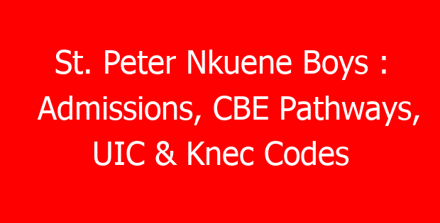 St. Peter Nkuene Boys : Admissions, CBE Pathways, UIC & Knec Codes