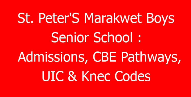 St. Peter’S Marakwet Boys Senior School : Admissions, CBE Pathways, UIC & Knec Codes