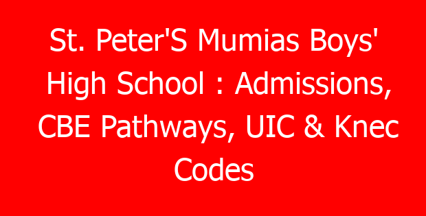 St. Peter’S Mumias Boys’ High School : Admissions, CBE Pathways, UIC & Knec Codes