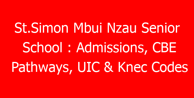 St.Simon Mbui Nzau Senior School : Admissions, CBE Pathways, UIC & Knec Codes