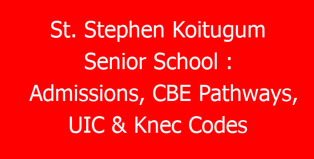 St. Stephen Koitugum Senior School : Admissions, CBE Pathways, UIC & Knec Codes