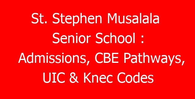 St. Stephen Musalala  Senior School : Admissions, CBE Pathways, UIC & Knec Codes