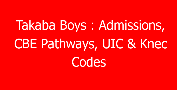 Takaba Boys : Admissions, CBE Pathways, UIC & Knec Codes