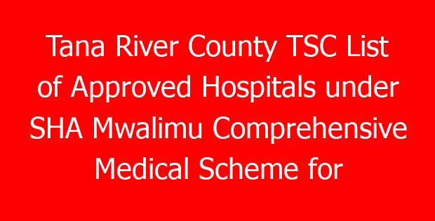 Tana River County TSC List of Approved Hospitals under SHA Mwalimu Comprehensive Medical Scheme for teachers
