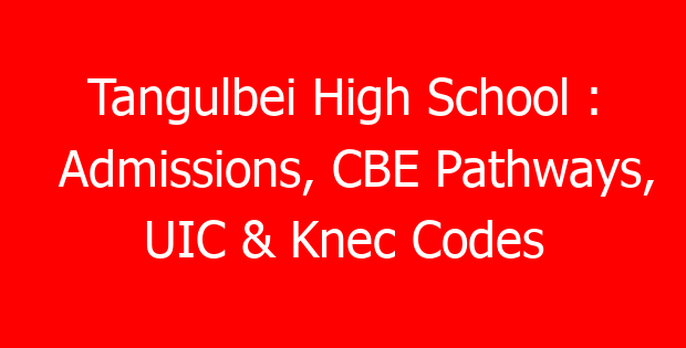 Tangulbei High School : Admissions, CBE Pathways, UIC & Knec Codes