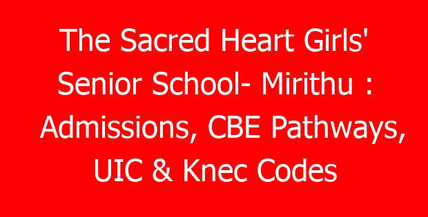 The Sacred Heart Girls’ Senior School- Mirithu : Admissions, CBE Pathways, UIC & Knec Codes