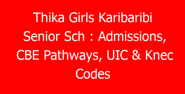 Thika Girls Karibaribi Senior Sch : Admissions, CBE Pathways, UIC & Knec Codes