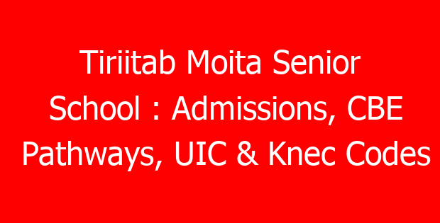 Tiriitab Moita Senior School : Admissions, CBE Pathways, UIC & Knec Codes