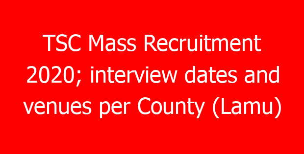 TSC Mass Recruitment 2020; interview dates and venues per County (Lamu)