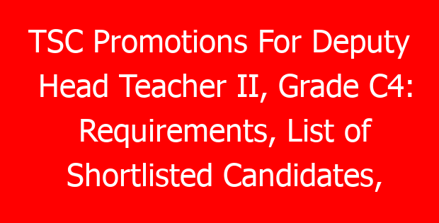 TSC Promotions For Deputy Head Teacher II, Grade C4: Requirements, List of Shortlisted Candidates, Interviews and Promotion Letters