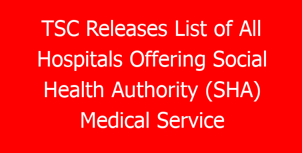 TSC Releases List of All Hospitals Offering Social Health Authority (SHA) Medical Service