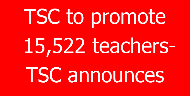 TSC to promote 15,522 teachers- TSC announces