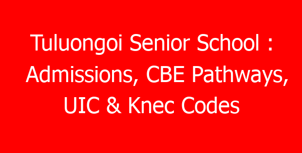 Tuluongoi Senior School : Admissions, CBE Pathways, UIC & Knec Codes