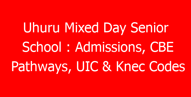 Uhuru Mixed Day Senior School : Admissions, CBE Pathways, UIC & Knec Codes