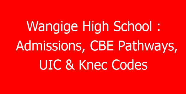 Wangige High School : Admissions, CBE Pathways, UIC & Knec Codes