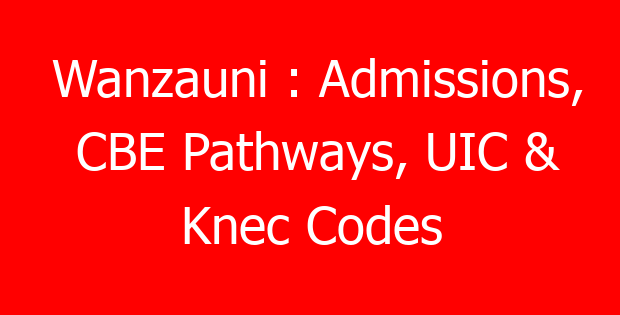 Wanzauni : Admissions, CBE Pathways, UIC & Knec Codes
