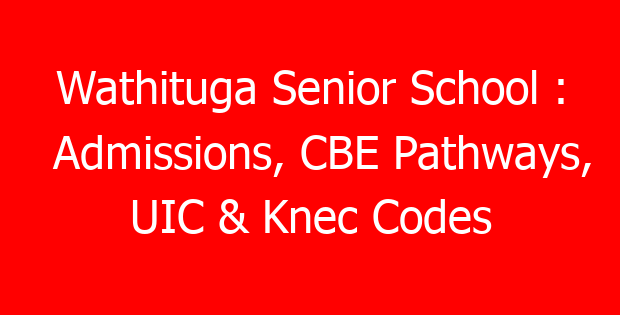 Wathituga Senior School : Admissions, CBE Pathways, UIC & Knec Codes